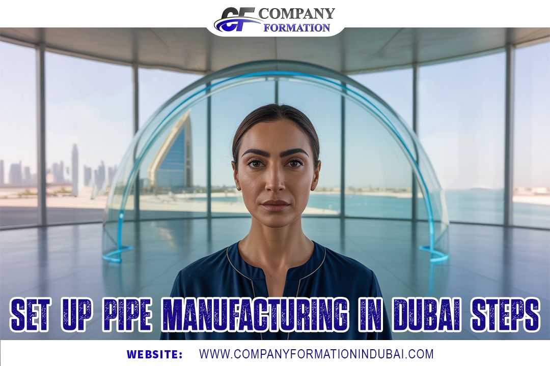 Set Up Pipe Manufacturing in Dubai Steps